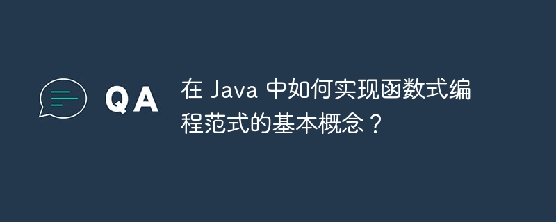 在 Java 中如何实现函数式编程范式的基本概念?
