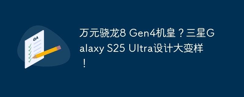 万元骁龙8 Gen4机皇?三星Galaxy S25 Ultra设计大变样!