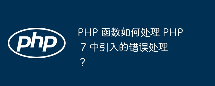 PHP 函数如何处理 PHP 7 中引入的错误处理?