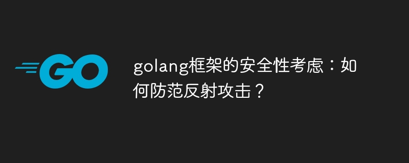 golang框架的安全性考虑:如何防范反射攻击?