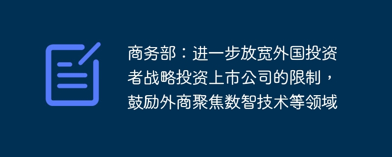 商务部:进一步放宽外国投资者战略投资上市公司的限制,鼓励外商聚焦数智技术等领域