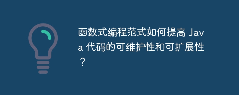 函数式编程范式如何提高 Java 代码的可维护性和可扩展性?