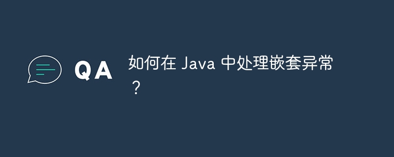 如何在 Java 中处理嵌套异常?