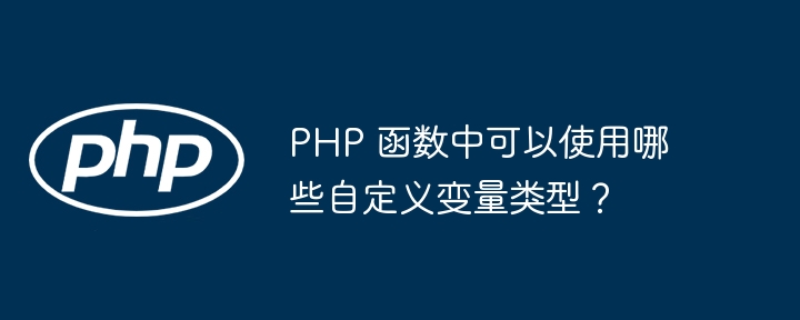 PHP 函数中可以使用哪些自定义变量类型?