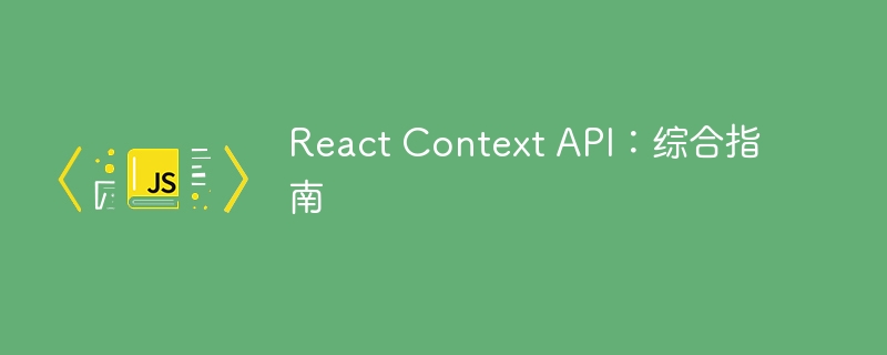 React Context API:综合指南