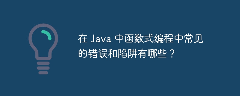 在 Java 中函数式编程中常见的错误和陷阱有哪些?