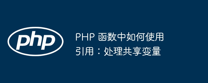 PHP 函数中如何使用引用:处理共享变量