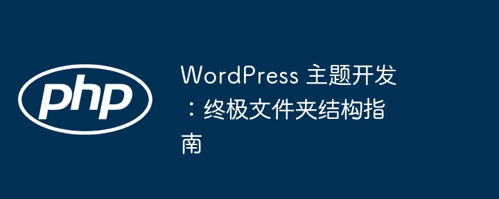 WordPress 主题开发:终极文件夹结构指南