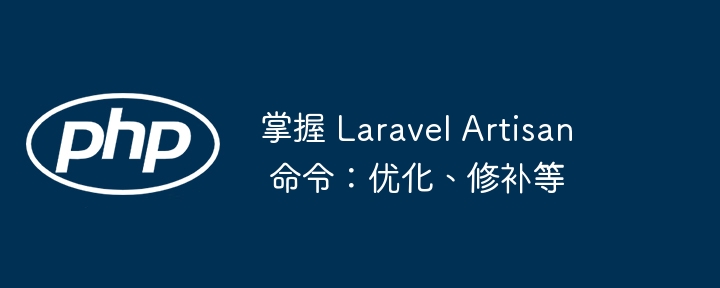 掌握 Laravel Artisan 命令:优化、修补等