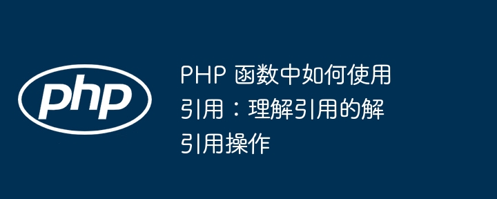 PHP 函数中如何使用引用:理解引用的解引用操作