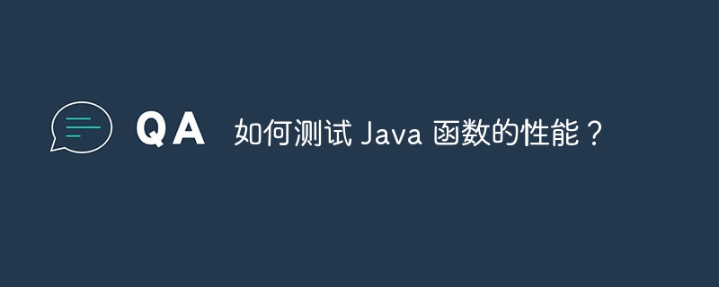 如何测试 Java 函数的性能?