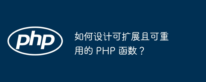 如何设计可扩展且可重用的 PHP 函数?