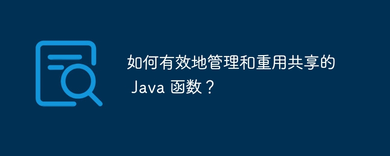 如何有效地管理和重用共享的 Java 函数?