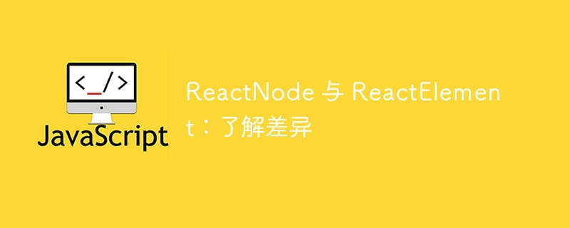 ReactNode 与 ReactElement:了解差异