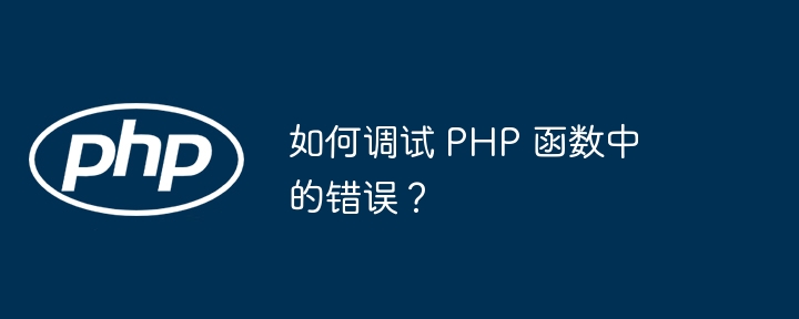 如何调试 PHP 函数中的错误?