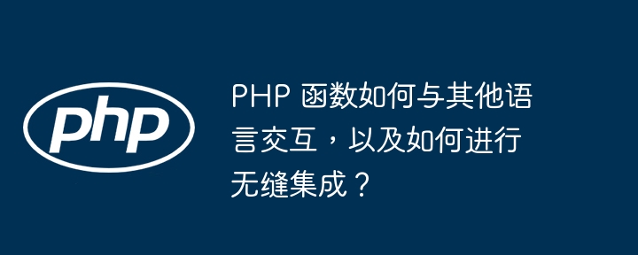 PHP 函数如何与其他语言交互,以及如何进行无缝集成?
