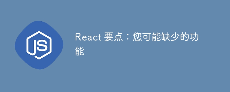 React 要点:您可能缺少的功能