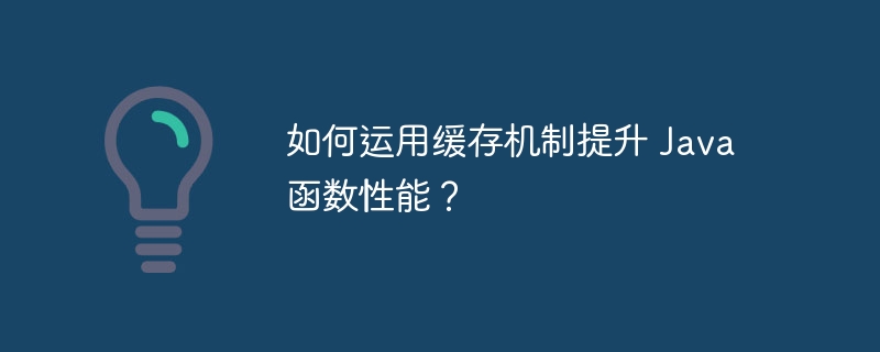 如何运用缓存机制提升 Java 函数性能?