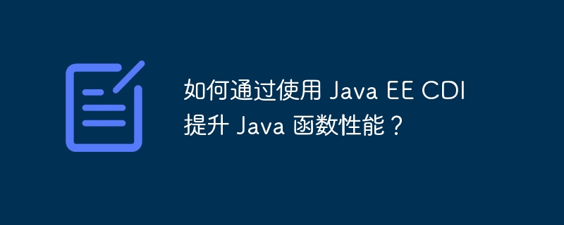 如何通过使用 Java EE CDI 提升 Java 函数性能?