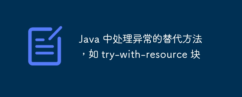 Java 中处理异常的替代方法,如 try-with-resource 块