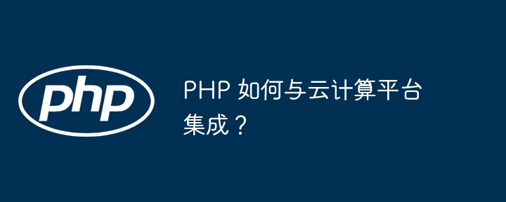 PHP 如何与云计算平台集成?