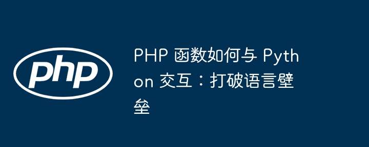 PHP 函数如何与 Python 交互:打破语言壁垒