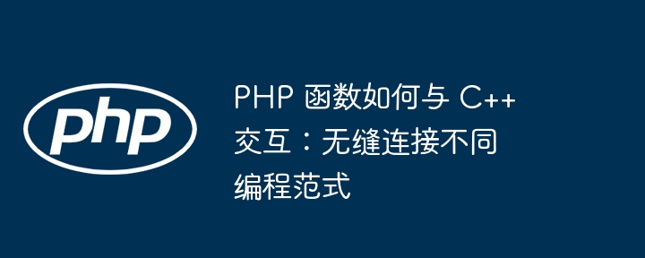 PHP 函数如何与 C++ 交互:无缝连接不同编程范式