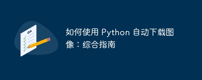 如何使用 Python 自动下载图像:综合指南