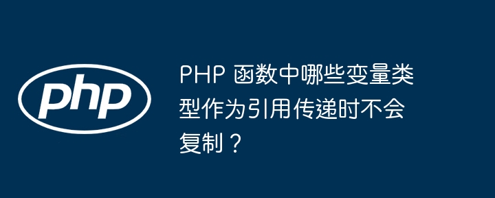 PHP 函数中哪些变量类型作为引用传递时不会复制?