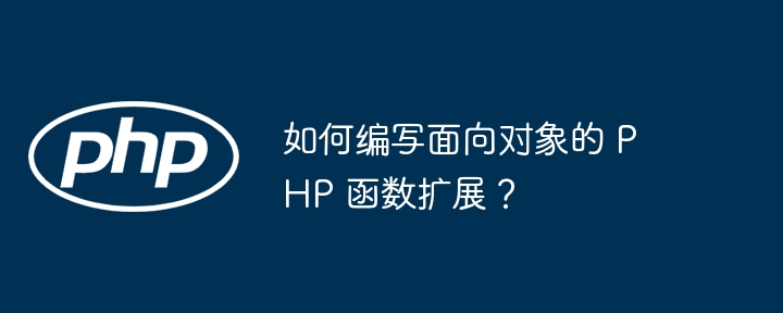 如何编写面向对象的 PHP 函数扩展?