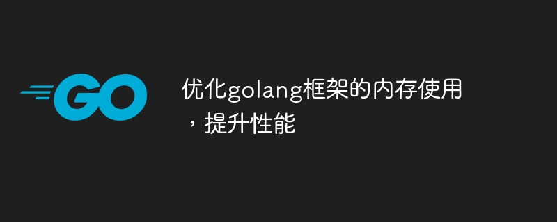 优化golang框架的内存使用,提升性能
