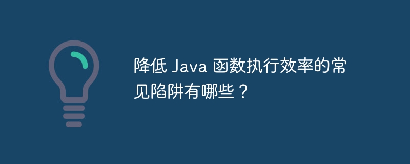 降低 Java 函数执行效率的常见陷阱有哪些?