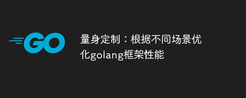 量身定制:根据不同场景优化golang框架性能