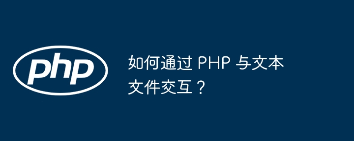 如何通过 PHP 与文本文件交互?