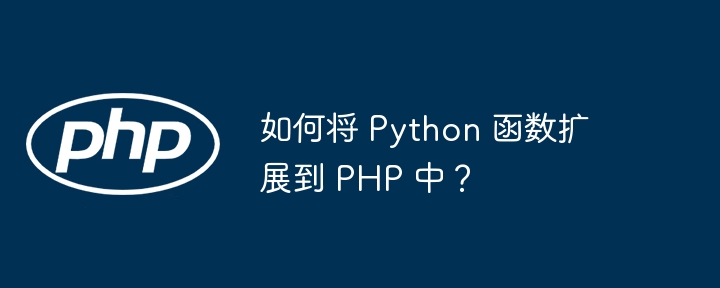 如何将 Python 函数扩展到 PHP 中?