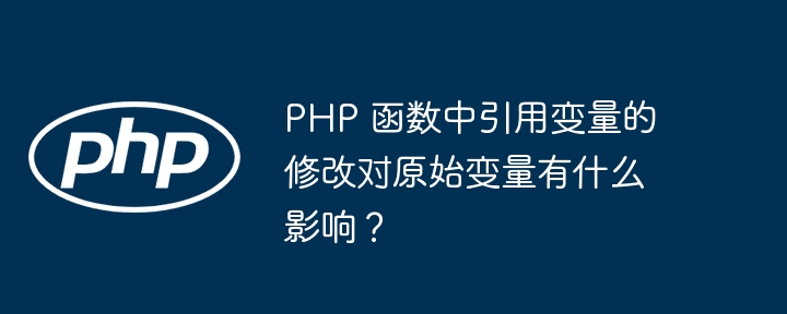 PHP 函数中引用变量的修改对原始变量有什么影响?