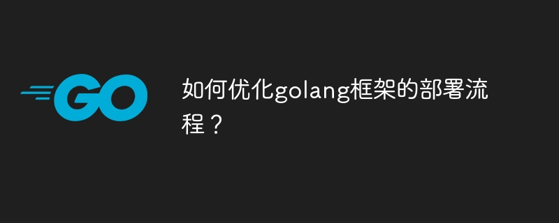 如何优化golang框架的部署流程?