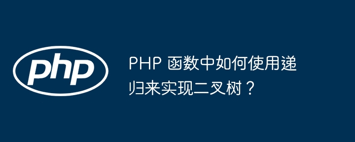 PHP 函数中如何使用递归来实现二叉树?