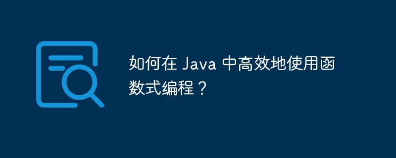 如何在 Java 中高效地使用函数式编程?