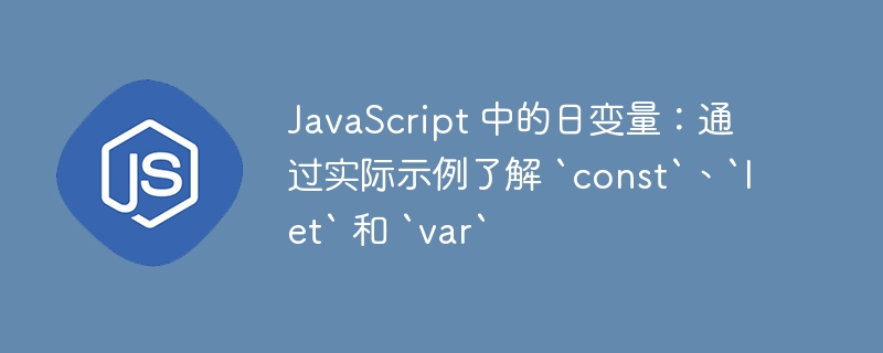 JavaScript 中的日变量:通过实际示例了解 `const`、`let` 和 `var`