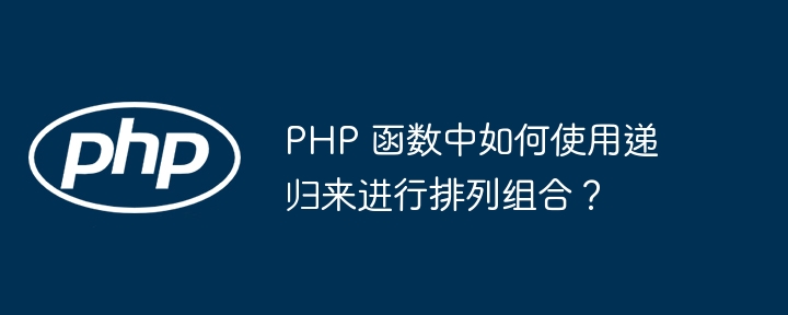 PHP 函数中如何使用递归来进行排列组合?
