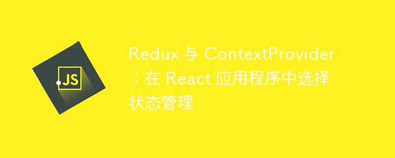 Redux 与 ContextProvider:在 React 应用程序中选择状态管理