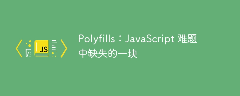 Polyfills:JavaScript 难题中缺失的一块