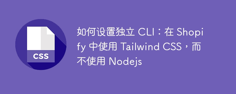 如何设置独立 CLI:在 Shopify 中使用 Tailwind CSS,而不使用 Nodejs