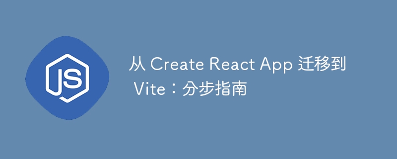 从 Create React App 迁移到 Vite:分步指南