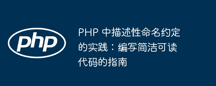 PHP 中描述性命名约定的实践:编写简洁可读代码的指南