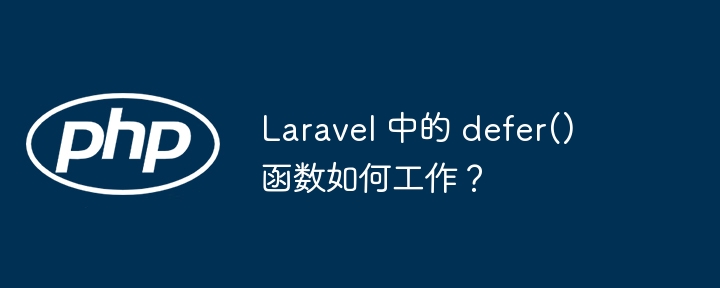 Laravel 中的 defer() 函数如何工作?