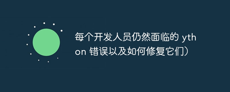 每个开发人员仍然面临的 ython 错误以及如何修复它们)