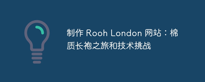 制作 Rooh London 网站:棉质长袍之旅和技术挑战
