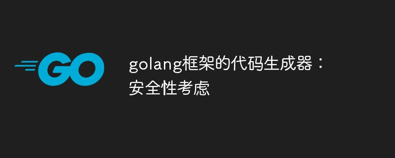 golang框架的代码生成器:安全性考虑